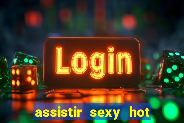 assistir sexy hot online gratis